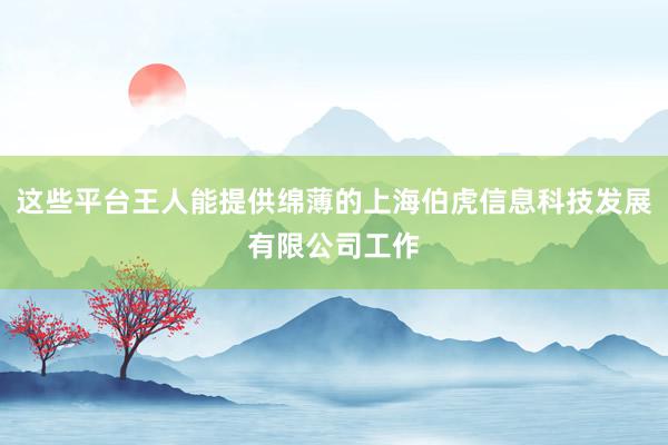 这些平台王人能提供绵薄的上海伯虎信息科技发展有限公司工作